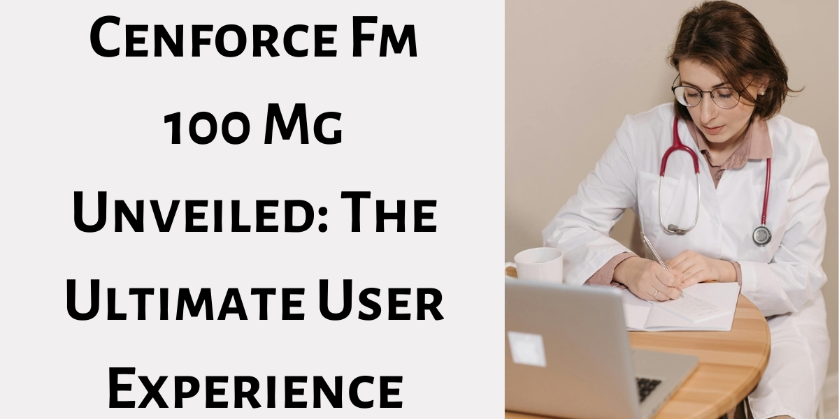 Cenforce Fm 100 Mg Unveiled: The Ultimate User Experience