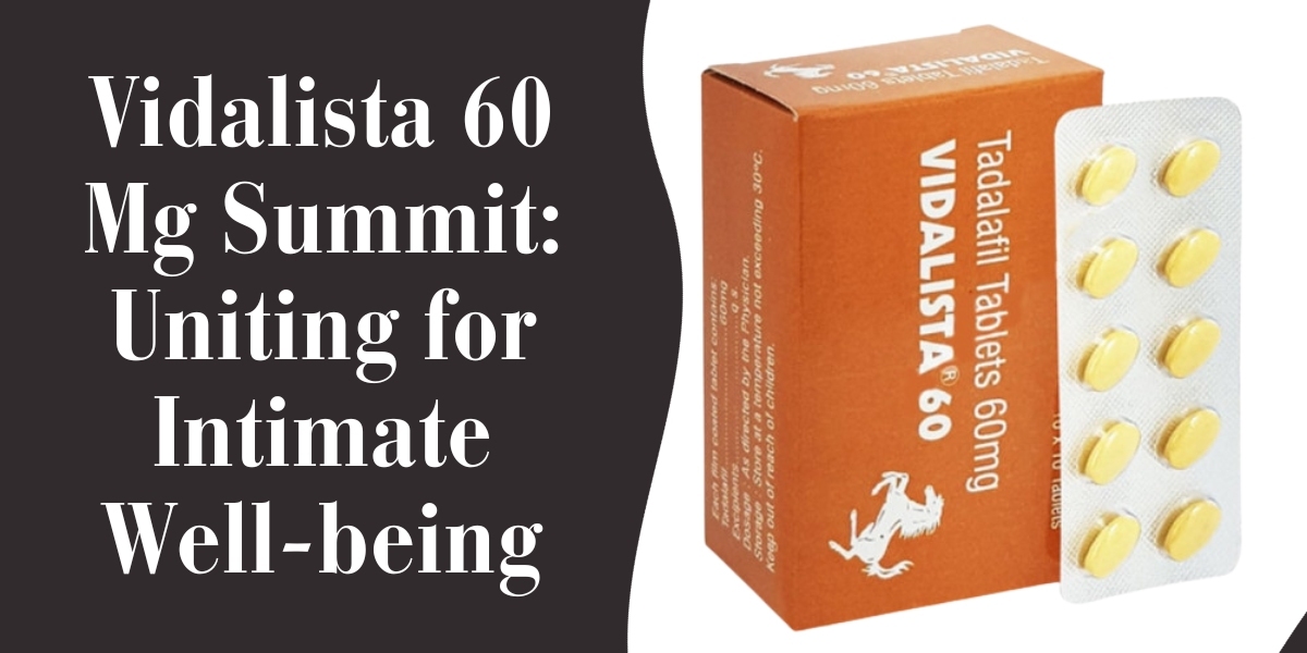 Vidalista 60 Mg Summit: Uniting for Intimate Well-being