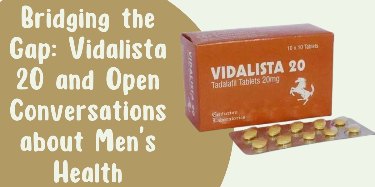 Bridging the Gap: Vidalista 20 and Open Conversations about Men's Health