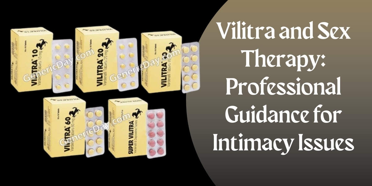 Vilitra and Sex Therapy: Professional Guidance for Intimacy Issues