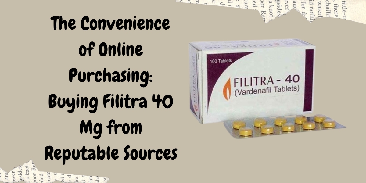 The Convenience of Online Purchasing: Buying Filitra 40 Mg from Reputable Sources