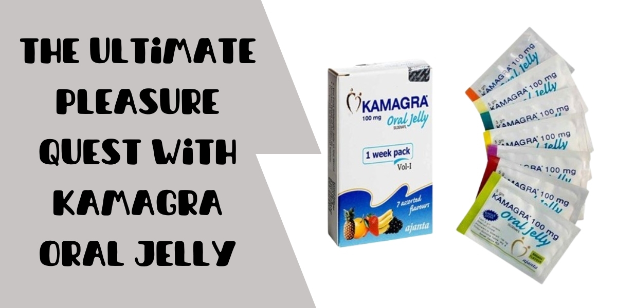 The Ultimate Pleasure Quest with Kamagra Oral Jelly