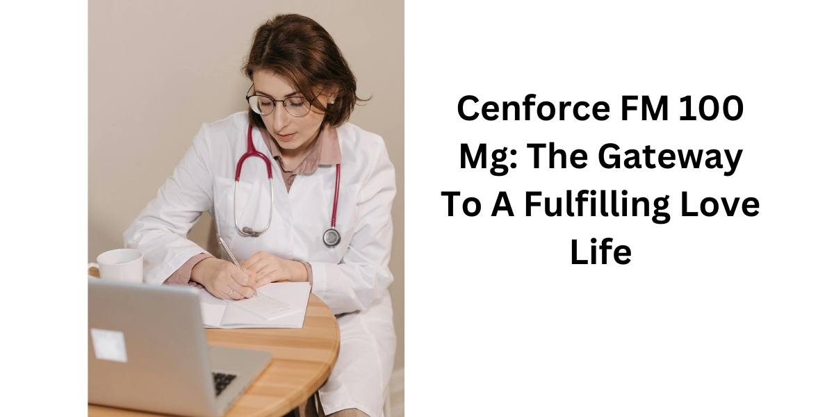 Cenforce FM 100 Mg: The Gateway To A Fulfilling Love Life