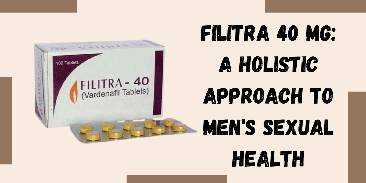 Filitra 40 Mg: A Holistic Approach to Men's Sexual Health