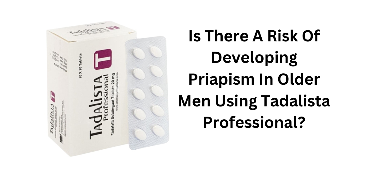 Is There A Risk Of Developing Priapism In Older Men Using Tadalista Professional?