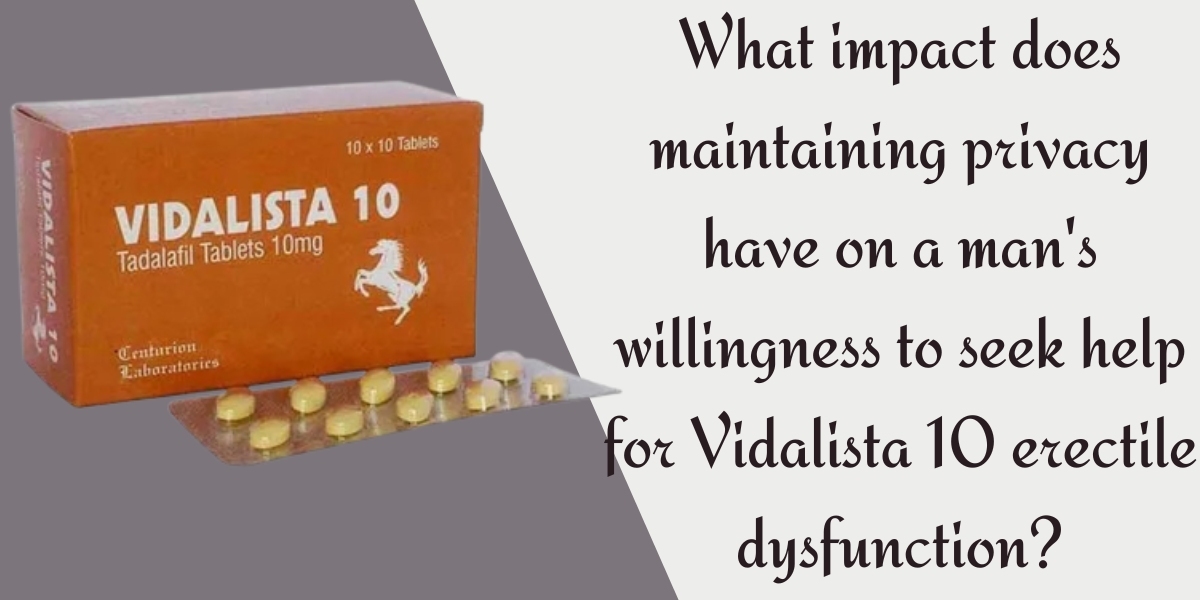 What impact does maintaining privacy have on a man's willingness to seek help for Vidalista 10 erectile dysfunction