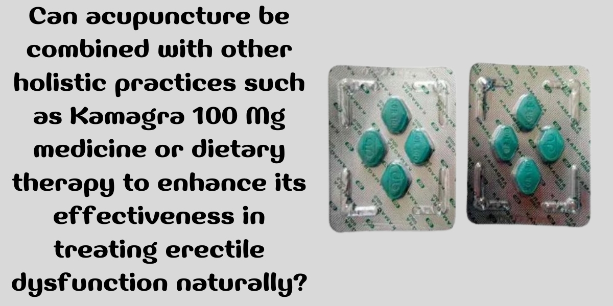 Can acupuncture be combined with other holistic practices such as Kamagra 100 Mg medicine or dietary therapy to enhance 