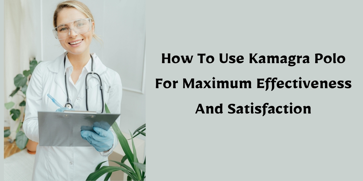 How To Use Kamagra Polo For Maximum Effectiveness And Satisfaction