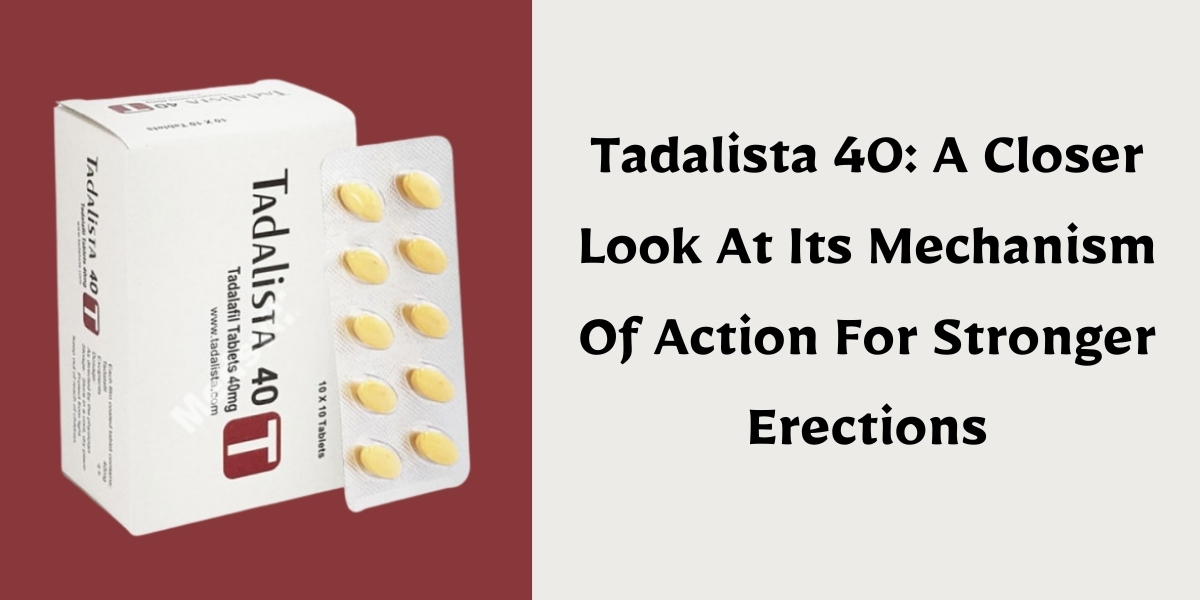 Tadalista 40: A Closer Look At Its Mechanism Of Action For Stronger Erections