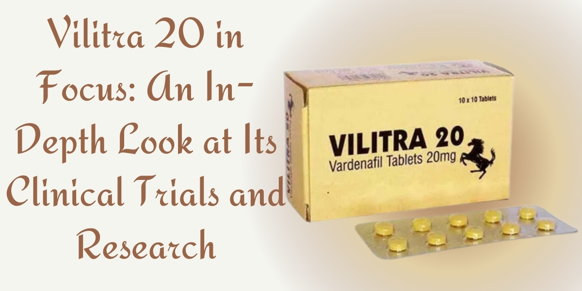 Vilitra 20 in Focus: An In-Depth Look at Its Clinical Trials and Research