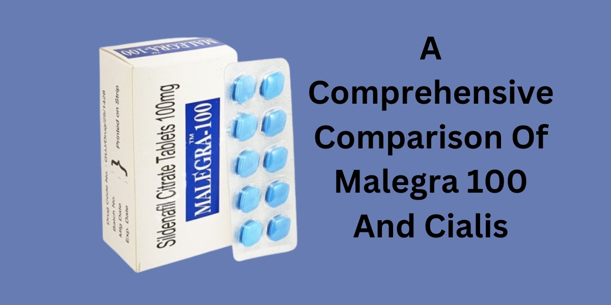 A Comprehensive Comparison Of Malegra 100 And Cialis