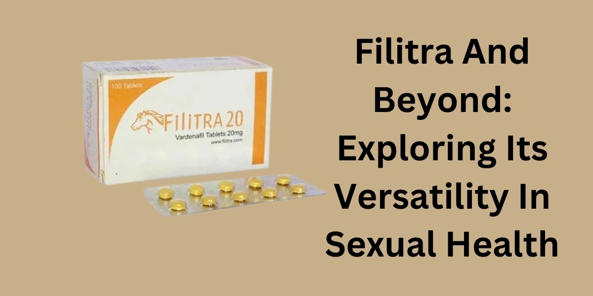 Filitra And Beyond: Exploring Its Versatility In Sexual Health