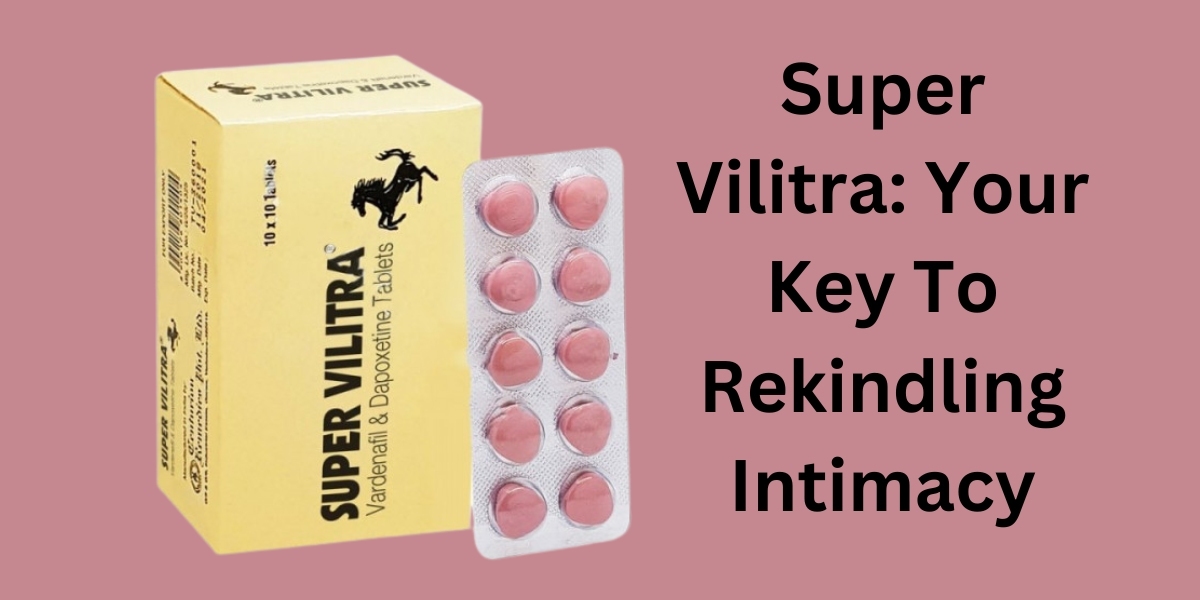 Super Vilitra: Your Key To Rekindling Intimacy