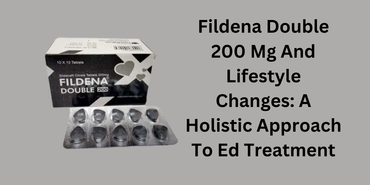 Fildena Double 200 Mg And Lifestyle Changes: A Holistic Approach To Ed Treatment