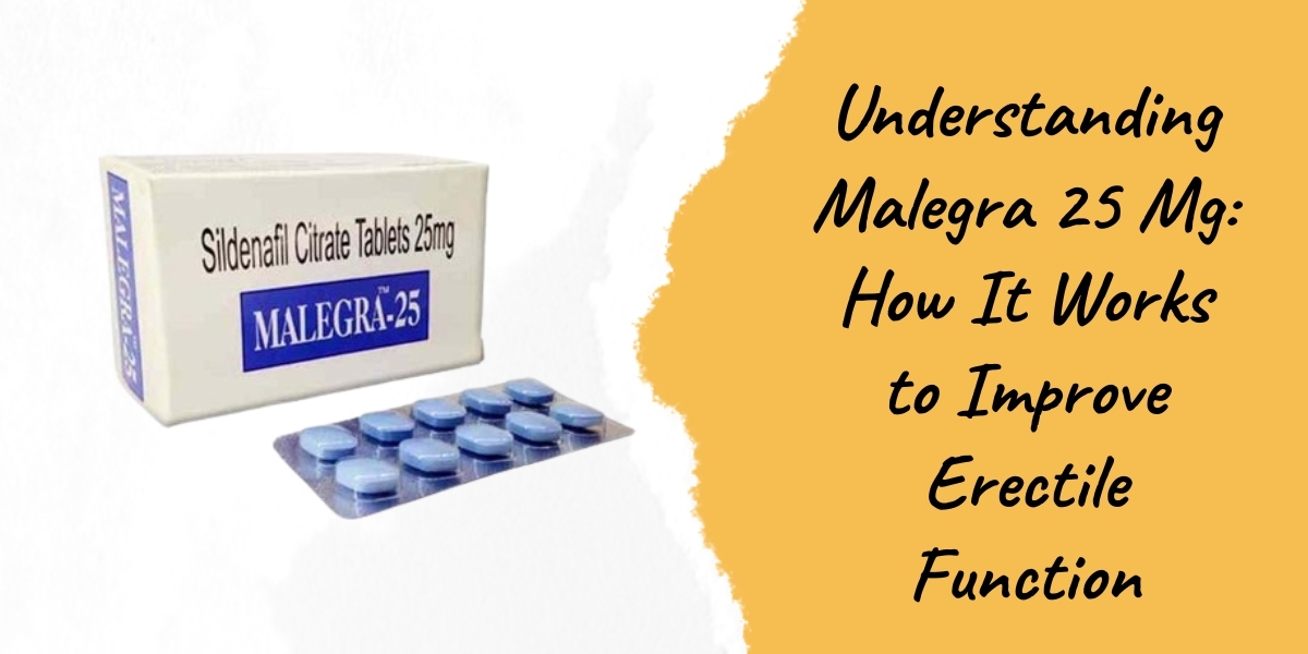 Understanding Malegra 25 Mg: How It Works to Improve Erectile Function