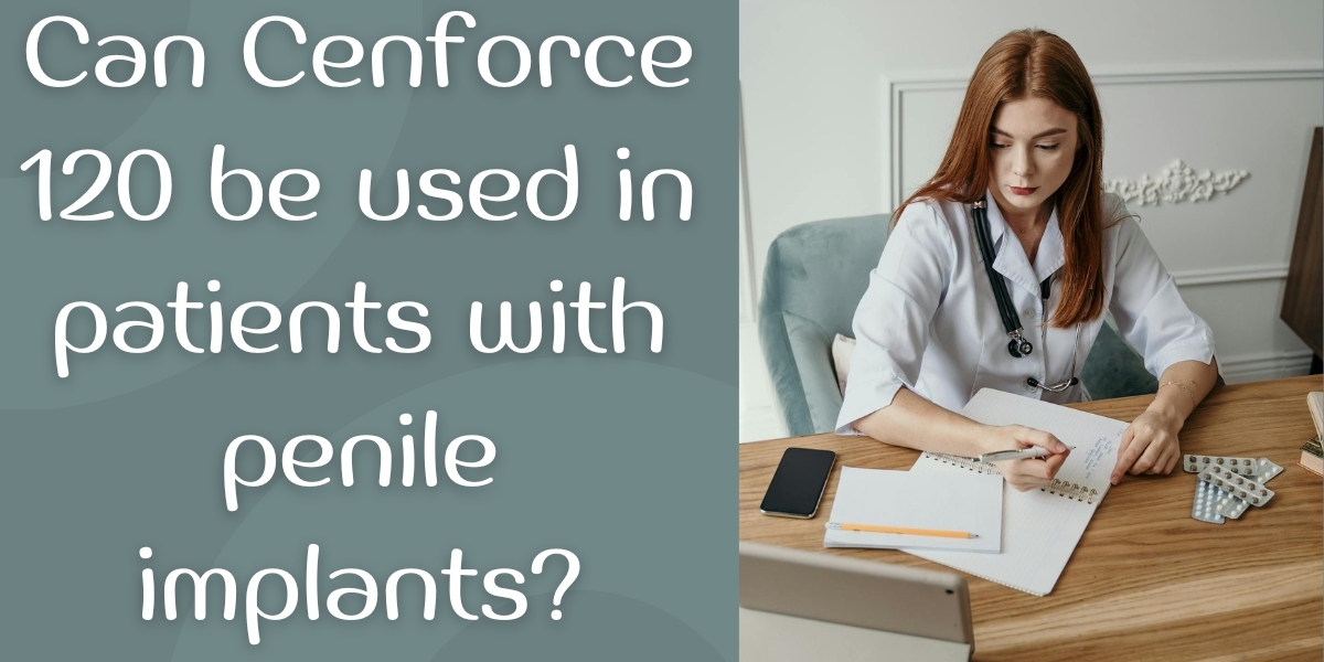 Can Cenforce 120 be used in patients with penile implants?