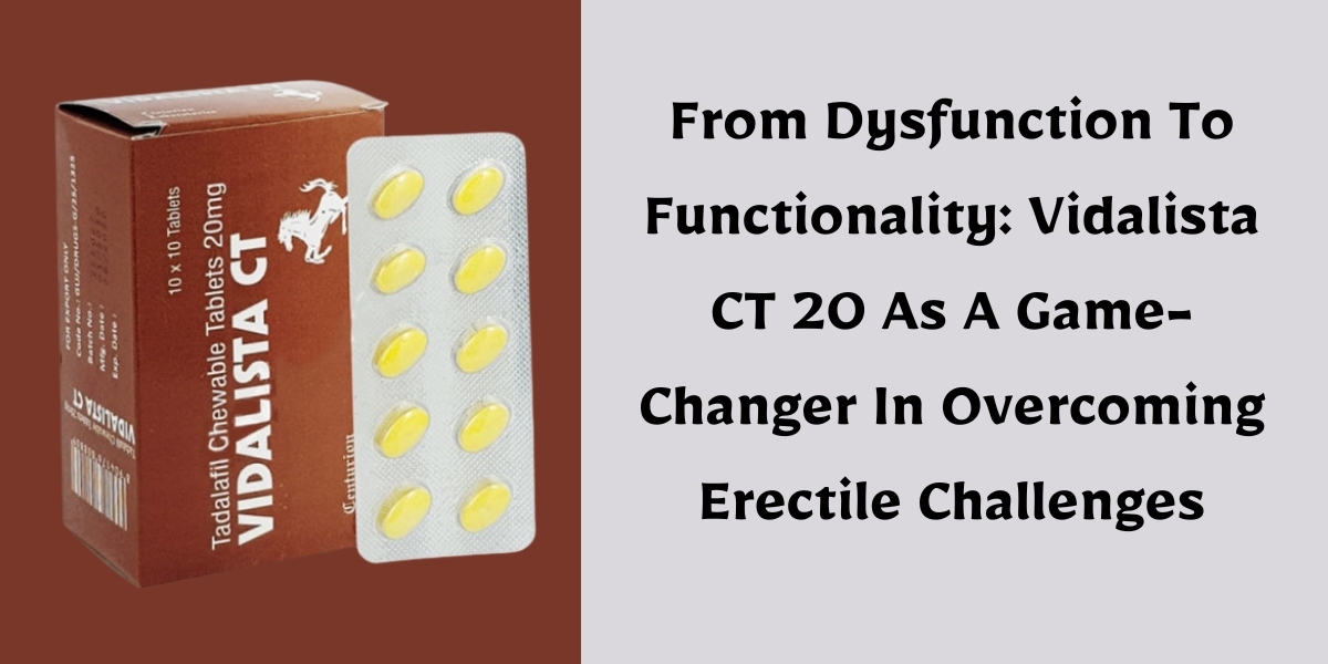 From Dysfunction To Functionality: Vidalista CT 20 As A Game-Changer In Overcoming Erectile Challenges