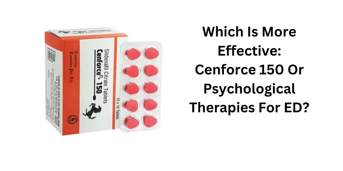 Which Is More Effective: Cenforce 150 Or Psychological Therapies For ED?