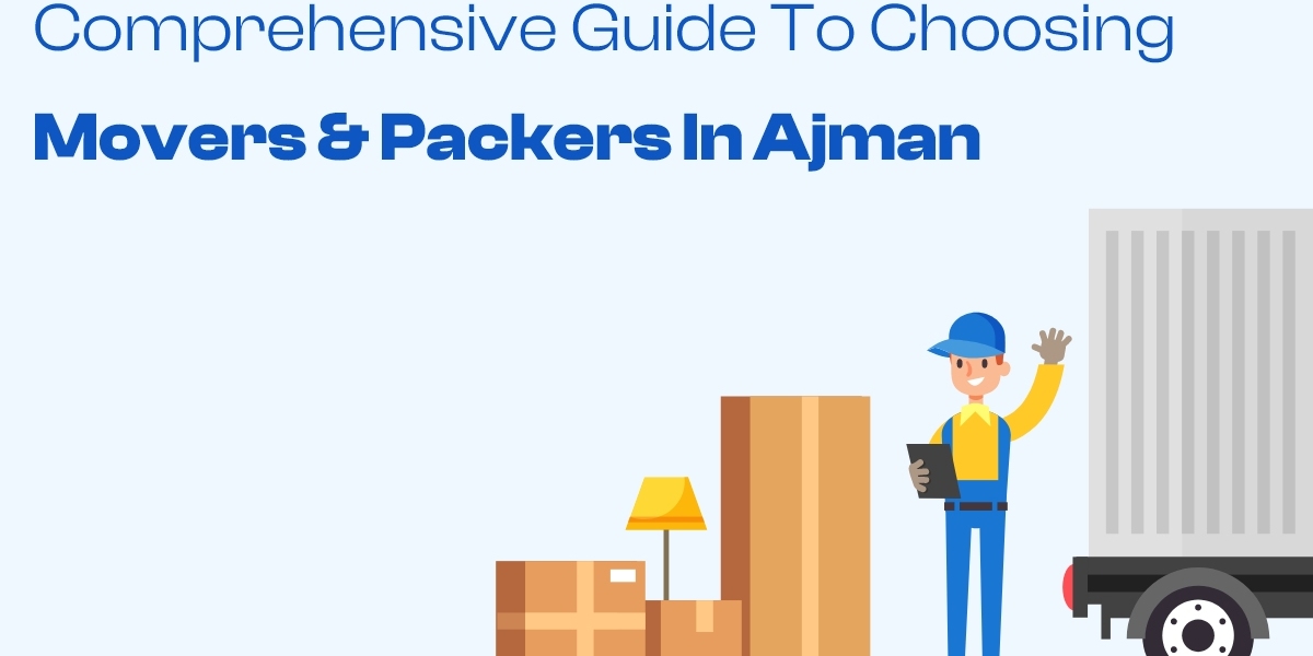 Comprehensive Guide to Choosing Movers & Packers in Ajman