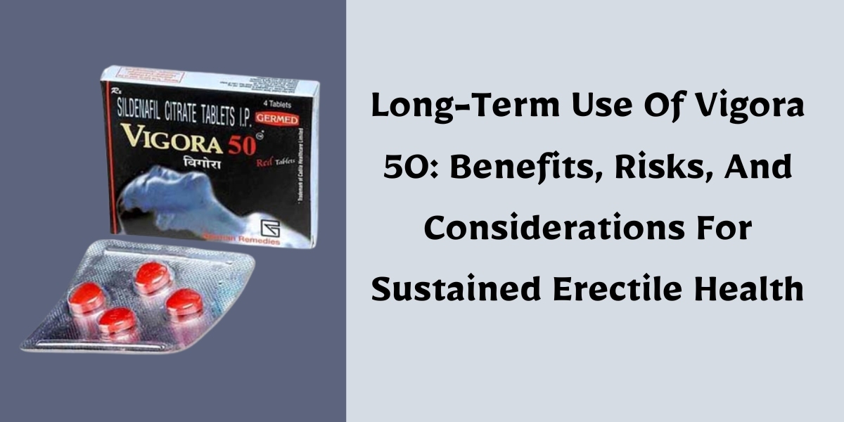 Long-Term Use Of Vigora 50: Benefits, Risks, And Considerations For Sustained Erectile Health