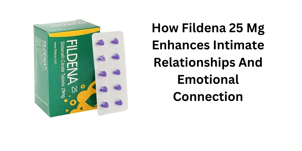 How Fildena 25 Mg Enhances Intimate Relationships And Emotional Connection