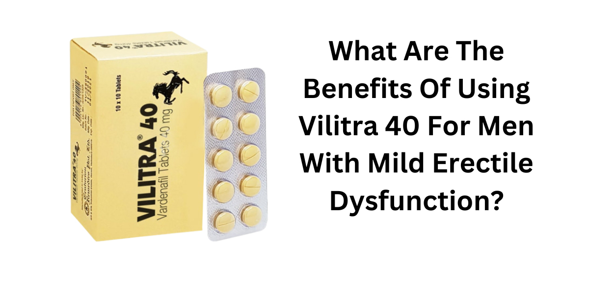 What Are The Benefits Of Using Vilitra 40 For Men With Mild Erectile Dysfunction?