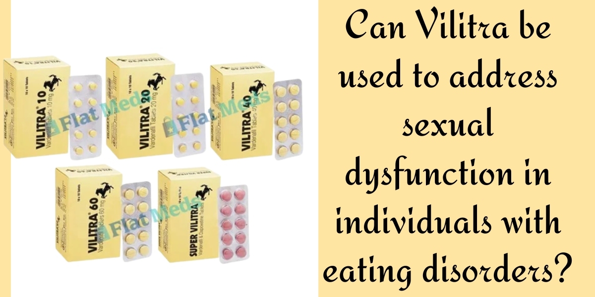 Can Vilitra be used to address sexual dysfunction in individuals with eating disorders?