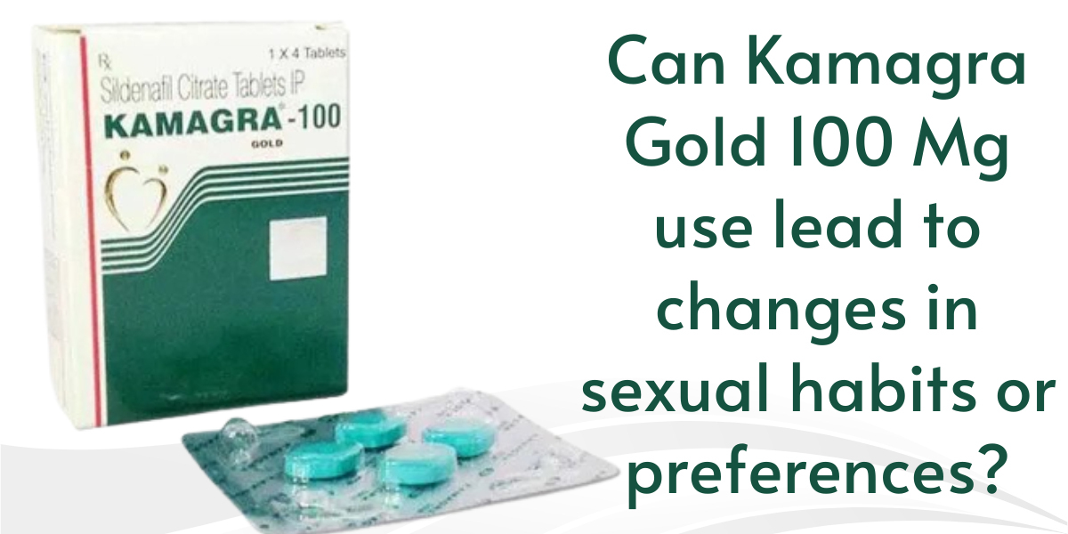 Can Kamagra Gold 100 Mg use lead to changes in sexual habits or preferences?