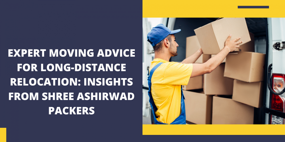 Expert Moving Advice for Long-Distance Relocation: Insights from Shree Ashirwad Packers