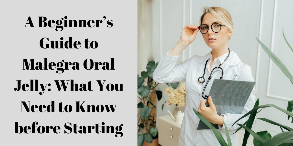 A Beginner’s Guide to Malegra Oral Jelly: What You Need to Know before Starting