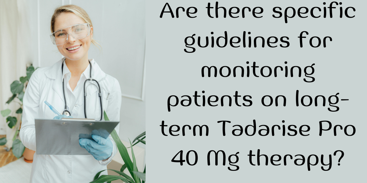 Are there specific guidelines for monitoring patients on long-term Tadarise Pro 40 Mg therapy?