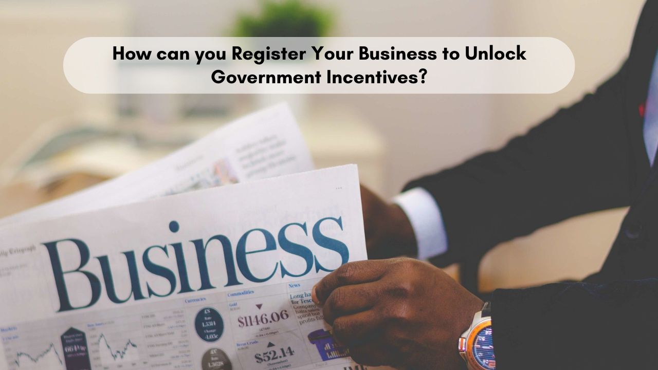 How can you Register Your Business to Unlock Government Incentives?