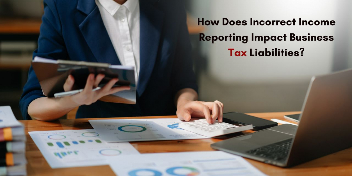 How Does Incorrect Income Reporting Impact Business Tax Liabilities?