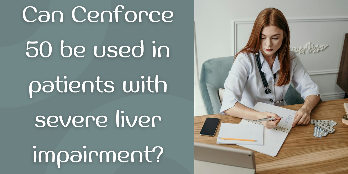 Can Cenforce 50 be used in patients with severe liver impairment?