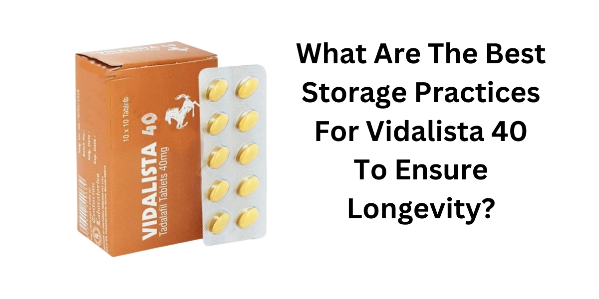 What Are The Best Storage Practices For Vidalista 40 To Ensure Longevity?