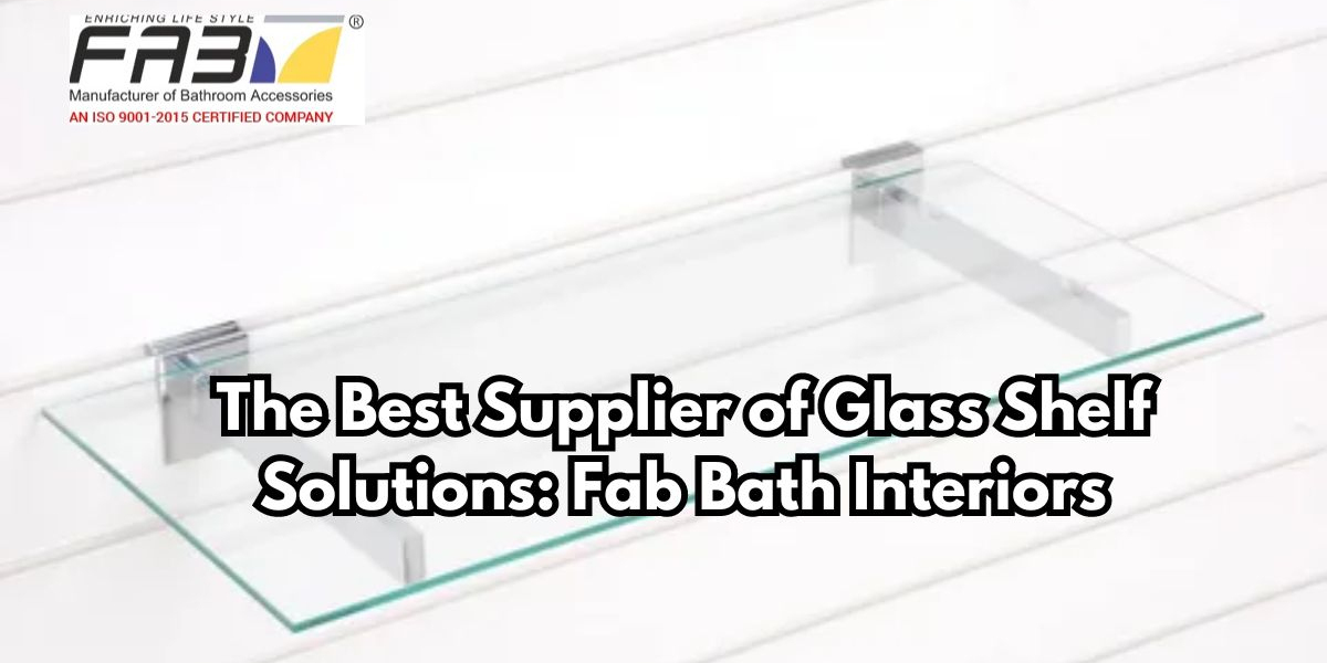 Fab Bath Interiors: The Supplier of Glass Shelf Solutions