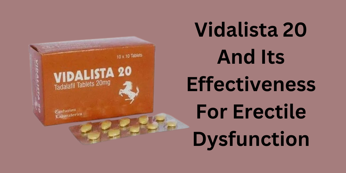 Vidalista 20 And Its Effectiveness For Erectile Dysfunction