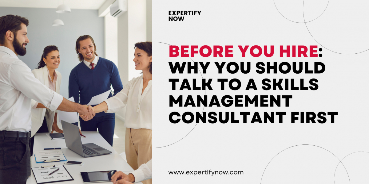 Before You Hire: Why You Should Talk to a Skills Management Consultant First