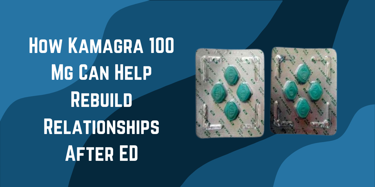 How Kamagra 100 Mg Can Help Rebuild Relationships After ED