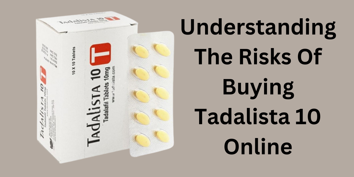 Understanding The Risks Of Buying Tadalista 10 Online