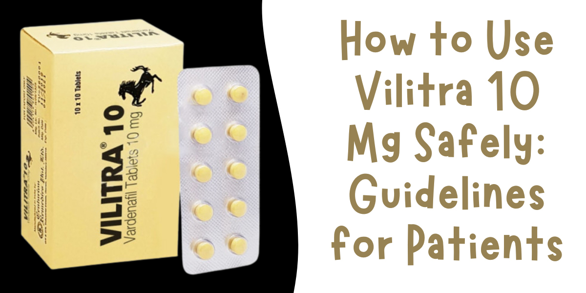 How to Use Vilitra 10 Mg Safely: Guidelines for Patients