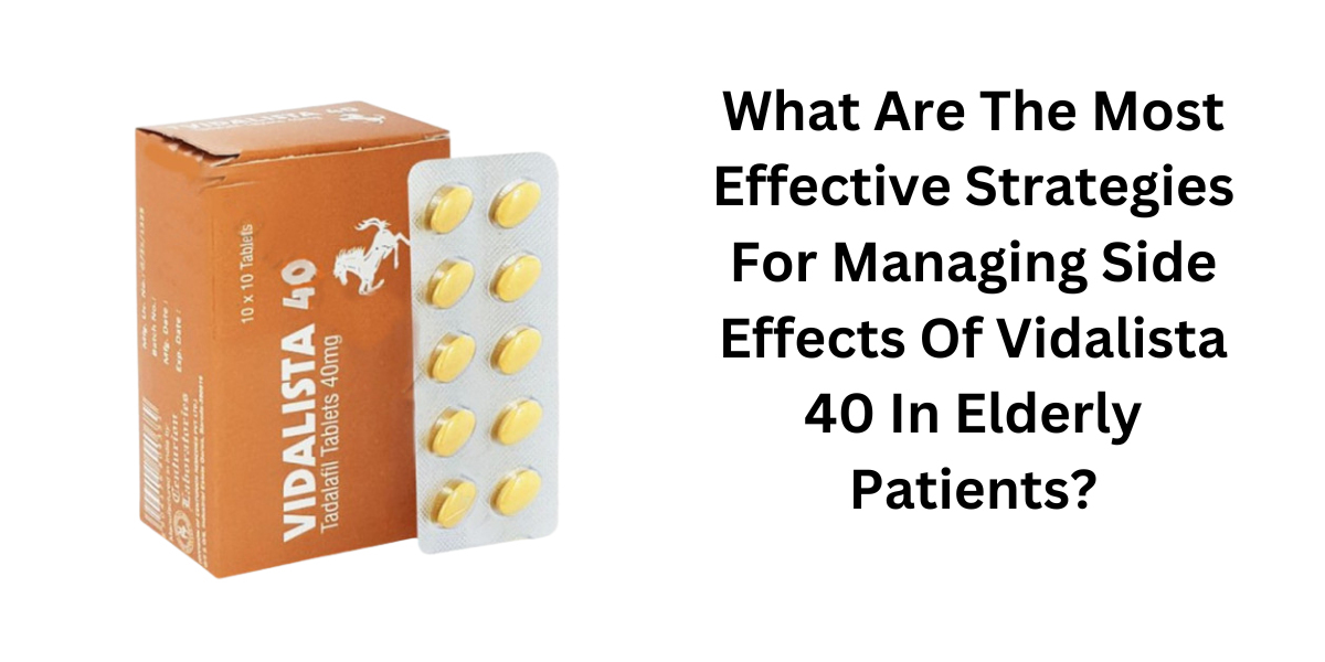 What Are The Most Effective Strategies For Managing Side Effects Of Vidalista 40 In Elderly Patients?