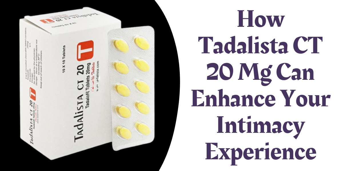 How Tadalista CT 20 Mg Can Enhance Your Intimacy Experience