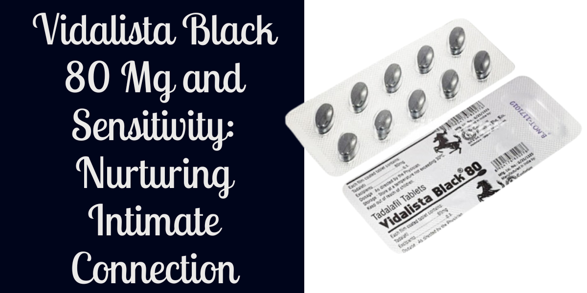 Vidalista Black 80 Mg and Sensitivity: Nurturing Intimate Connection