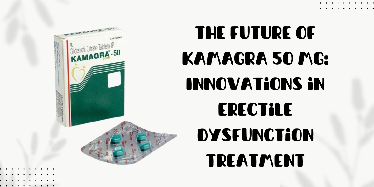 The Future of Kamagra 50 Mg: Innovations in Erectile Dysfunction Treatment