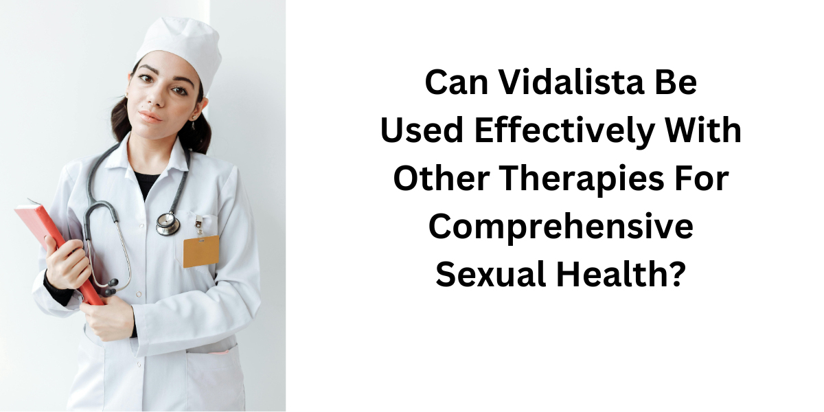 Can Vidalista Be Used Effectively With Other Therapies For Comprehensive Sexual Health?