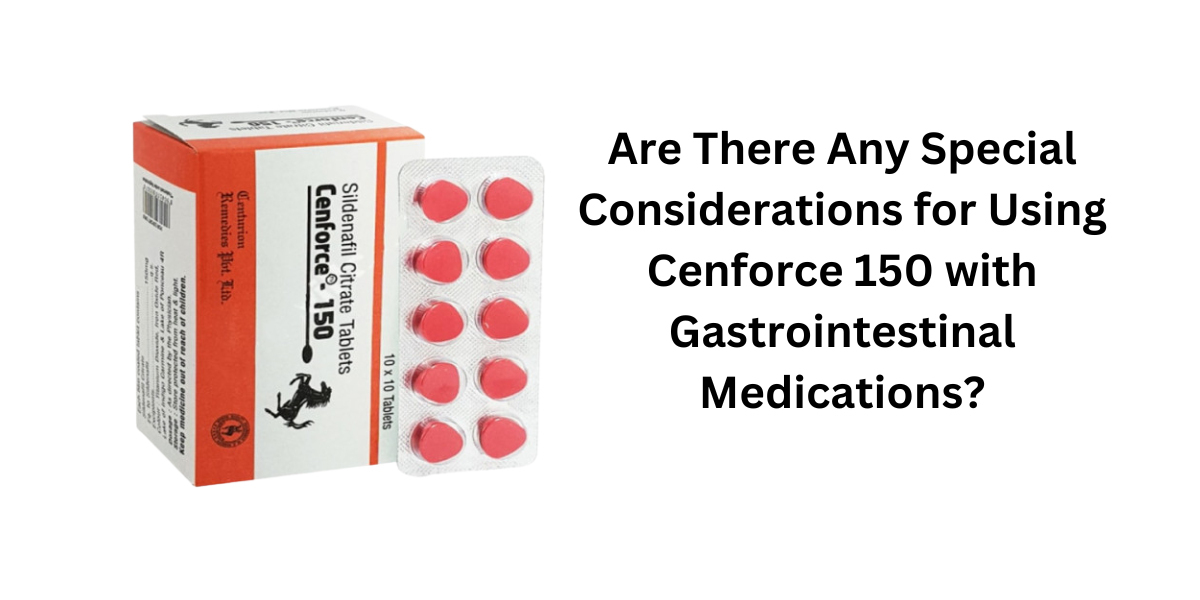 Are There Any Special Considerations for Using Cenforce 150 with Gastrointestinal Medications?