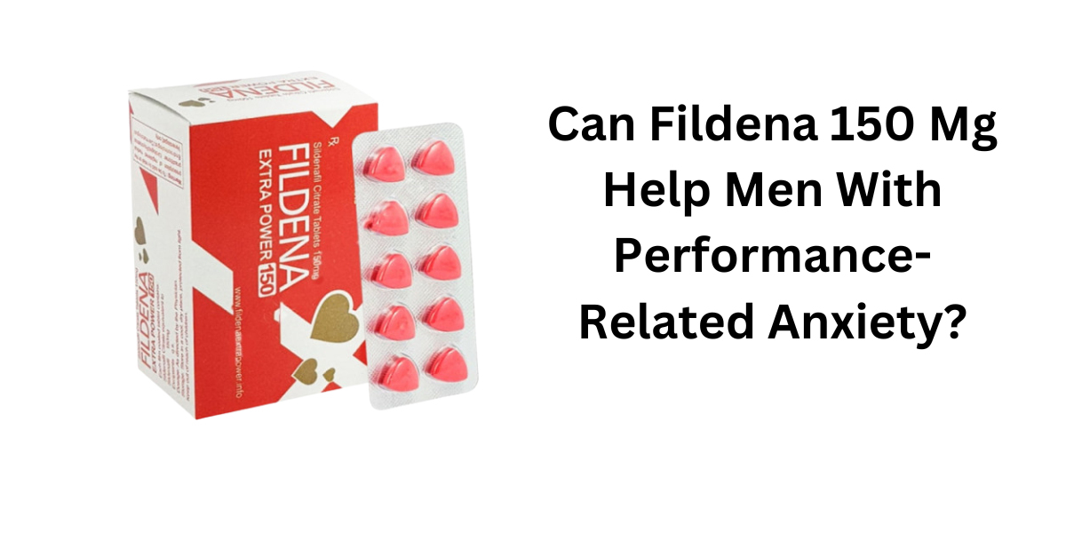 Can Fildena 150 Mg Help Men With Performance-Related Anxiety?