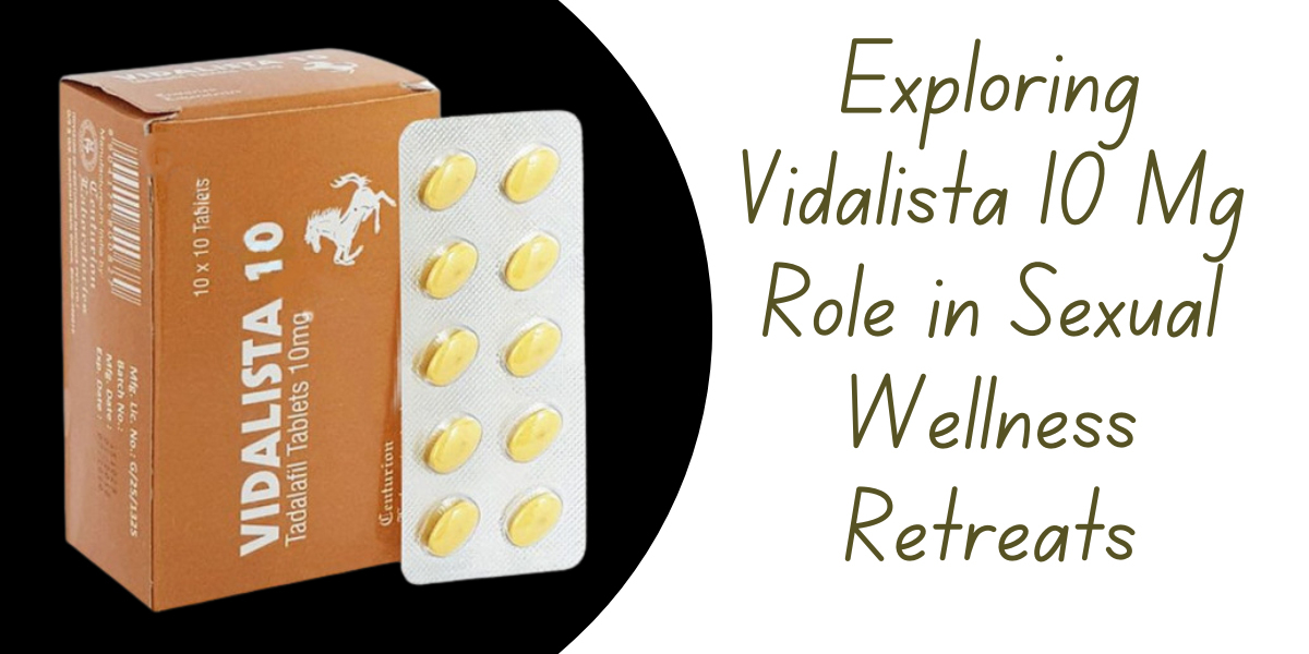 Exploring Vidalista 10 Mg Role in Sexual Wellness Retreats