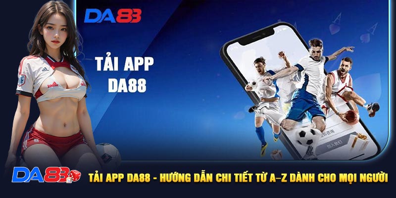 Tải App DA88 - Hướng Dẫn Chi Tiết A Đến Z Dành Cho Mọi Người